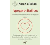 Apego evitativo: cuando el miedo a amar te aleja del amor: Una guía práctica para comprender tu distancia, derribar tus muros y aprender a acercarte sin perderte