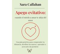 Apego evitativo: cuando el miedo a amar te aleja del amor: Una guía práctica para comprender tu distancia, derribar tus muros y aprender a acercarte sin perderte