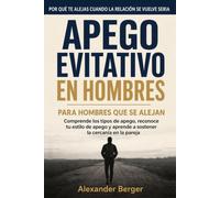 Apego evitativo en hombres: Comprende los tipos de apego, reconoce tu estilo de apego y aprende a sostener la cercanía en la pareja - Por qué te alejas cuando la relación se vuelve seria