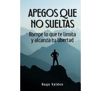 Apegos que no sueltas: Rompe lo que te limita y alcanza tu libertad