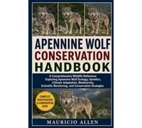 APENNINE WOLF CONSERVATION HANDBOOK: A Comprehensive Wildlife Reference Exploring Apennine Wolf Ecology, Genetics, Climate Adaptation, Biodiversity, Scientific Monitoring, and Conservation Strategies