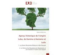 Aperçu historique de l’empire Luba, de Kamina à Kaniama et Luilu: 1. Les Bene Mutombo-Mukulu et Bin Kanyok 2. Le Patriarche Mwadianvita Mpolondo et son histoire à travers son espace