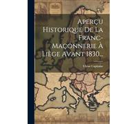 Aperçu Historique De La Franc-maçonnerie À Liège Avant 1830...