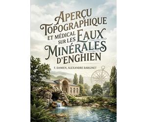 Aperçu topographique et médical sur les eaux minérales d'Enghien: Une exploration des bienfaits thérapeutiques des eaux d'Enghien offrant un aperçu ... et scientifique de cette ressource naturelle