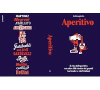 Aperitivo. Il rito dell'aperitivo con oltre 100 ricette dei grandi bartender e chef italiani