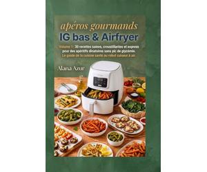 Apéros Gourmands IG BAS à l'Airfryer: Volume 1 : 30 recettes saines, croustillantes et express pour des apéritifs dînatoires sans pic de glycémie. Le guide de la cuisine santé au robot cuiseur à air.