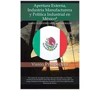 Apertura Externa, Industria Manufacturera Y Politica Industrial En Mexico*