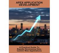 Apex Application Development: A Practical Guide To Rapidly Developing Data-Centric Web Applications