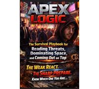 APEX LOGIC: The Survival Playbook for Reading Threats, Dominating Space, and Coming Out on Top