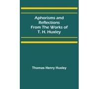 Aphorisms And Reflections From The Works Of T. H. Huxley