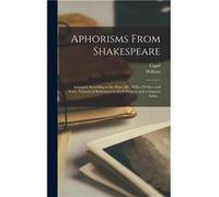 Aphorisms From Shakespeare Arranged According to the Plays ampc. With a Preface and Notes Numerical References to Each Subject and a Copious Index .. - Wi William 15641616 ShakespeareWilliam 15641616 