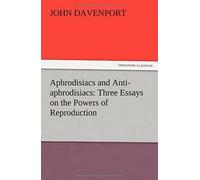 Aphrodisiacs And Anti-Aphrodisiacs: Three Essays On The Powers Of Reproduction