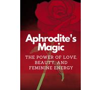 Aphrodite's Magic: The Power Of Love, Beauty, And Feminine Energy