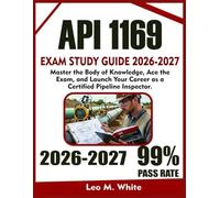 API 1169 EXAM STUDY GUIDE 2026-2027: Master the Body of Knowledge, Ace the Exam, and Launch Your Career as a Certified Pipeline Inspector