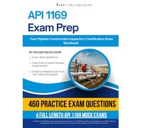 API 1169 Practice Test: 460 Practice Questions, 4 Full-Length Practice Tests, Detailed Answer Explanations, and Study Tips for the Pipeline Construction Inspector Exam