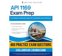 API 1169 Practice Test: 460 Practice Questions, 4 Full-Length Practice Tests, Detailed Answer Explanations, and Study Tips for the Pipeline Construction Inspector Exam