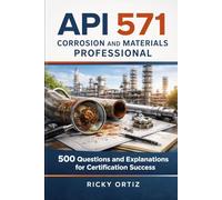 API 571 Corrosion and Materials Professional: 500 Questions and Explanations for Certification Success