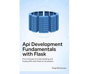 API DEVELOPMENT FUNDAMENTALS WITH FLASK: From Concept to Code: Building and Scaling APIs with Flask for Developers