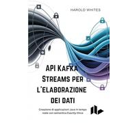 API Kafka Streams per l'elaborazione dei dati: Creazione di applicazioni Java in tempo reale con semantica Exactly-Once