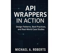 API Wrappers in Action: Design Patterns, Best Practices, and Real-World Case Studies