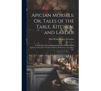 Apician Morsels; Or, Tales Of The Table, Kitchen, And Larder: Containing A New And Improved Code Of Eatics; Select Epicurean Precepts; Nutritive Maxim