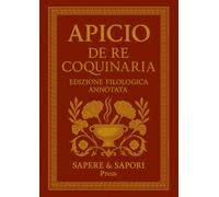 Apicio - De Re Coquinaria. Edizione Filologica Annotata: Ricette, note simboliche e glossario della cucina romana antica