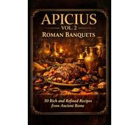 Apicius Vol. 2: Roman Banquets: 50 Historical Recipes from Ancient Rome Featuring Sweet & Sour Flavors, Sauces, and Aristocratic Dishes Adapted for the Modern Kitchen