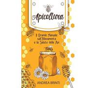 Apicoltura: Il Grande Manuale Sull'allevamento E La Salute Delle Api. Costruisci La Tua Colonia Di Api, Produci Il Tuo Miele E Contribuisci Alla Loro Salvaguardia