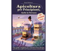 Apicoltura Per Principianti Anche in Terrazza: Guida semplice per allevare api in terrazzo, balcone e piccoli spazi