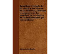 Apicultura O Tratado De Las Abejas Y Sus Labores, De Las Colmenas, Colmenar Y Colmenero, De Los Enemigos De Las Abejas Y De Las Enfermedades Que Éstas Padecen