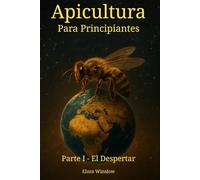 Apicultura para principiantes Parte: I El despertar: Seis pasos para volver a conectar con la naturaleza, caminar junto a la colmena y Recuerda la sabiduría