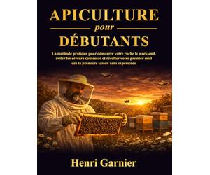Apiculture pour Débutants: La méthode pratique pour démarrer votre ruche le w nd, éviter les erreurs coûteuses et récolter votre premier miel dès la première saison sans expérience