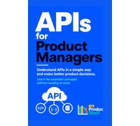 APIs for Product Managers: Understand APIs in a simple way and make better product decisions