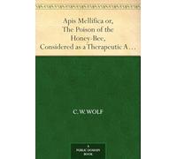 Apis Mellifica; or, The Poison of the Honey-Bee, Considered as a Therapeutic Agent
