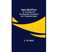 Apis Mellifica; Or, The Poison Of The Honey-Bee, Considered As A Therapeutic Agent