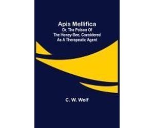 Apis Mellifica; Or, The Poison Of The Honey-Bee, Considered As A Therapeutic Agent