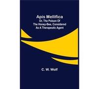 Apis Mellifica or The Poison of the HoneyBee Considered as a Therapeutic Agent - C. W. Wolf - Alpha Editions - Livre en Anglais C. W. WolfC. W. Wolf (Auteur)