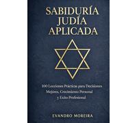 APLICACIÓN DE LA SABIDURÍA JUDÍA: 100 Lecciones Prácticas para Decisiones Mejores, Crecimiento Personal y Éxito Profesional