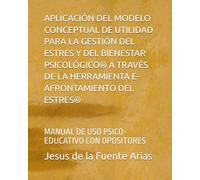APLICACIÓN DEL MODELO CONCEPTUAL DE UTILIDAD PARA LA GESTIÓN DEL ESTRES Y DEL BIENESTAR PSICOLÓGICO® A TRAVÉS DE LA HERRAMIENTA E-AFRONTAMIENTO DEL ... MANUAL DE USO PSICO-EDUCATIVO CON OPOSITORES