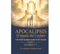Apocalipsis El triunfo del Cordero. TOMO I: Cómo entender Apocalipsis sin perder de vista a Jesucristo