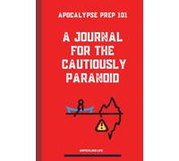 APOCALYPSE PREP 101: A JOURNAL FOR THE CAUTIOUSLY PARANOID