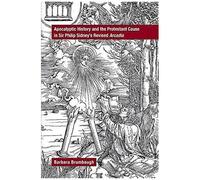 Apocalyptic History And The Protestant Cause In Sir Philip Sidney's Revised Arcadia