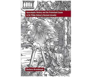 Apocalyptic History And The Protestant Cause In Sir Philip Sidney's Revised Arcadia