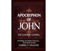 APOCRYPHON OF JOHN: The Gnostic Gospel: Unveiling The Hidden Mysteries of the Book of John