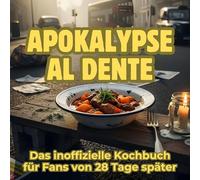 Apokalypse al dente: Das inoffizielle Kochbuch für Fans von 28 Tage später. 40 Rezepte für jedes Kochlevel: schnell, lecker, einfach