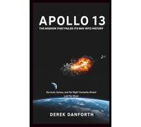 Apollo 13: The Mission That Failed Its Way Into History: Survival, Genius, and the Night Humanity Almost Lost the Moon