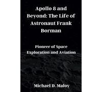 Apollo 8 And Beyond: The Life Of Astronaut Frank Borman: Pioneer Of Space Exploration And Aviation