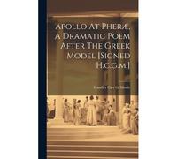Apollo At Pheræ, A Dramatic Poem After The Greek Model [Signed H.C.G.M.]