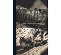 Apollonius Dyscole: Essai Sur L'histoire Des Théories Grammaticales Dans L'antiquité