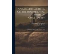Apologetic Lectures On The Fundamental Truths Of Christianity